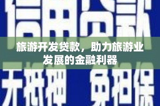 察隅旅游开发贷款，助力旅游业发展的金融利器