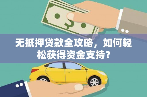 察隅无抵押贷款全攻略，如何轻松获得资金支持？