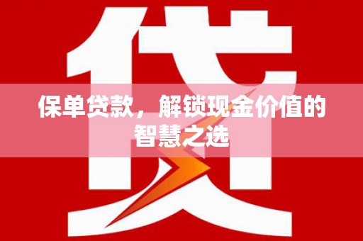察隅保单贷款，解锁现金价值的智慧之选