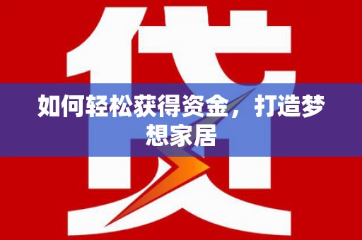 察隅如何轻松获得资金，打造梦想家居