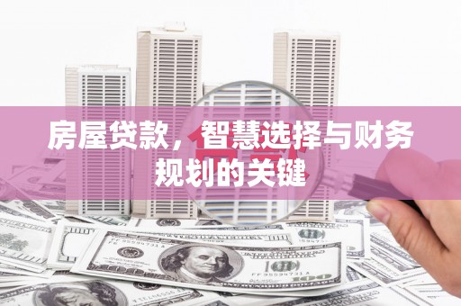 察隅房屋贷款，智慧选择与财务规划的关键