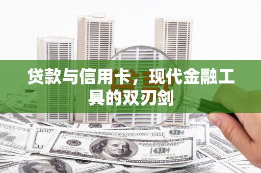 察隅贷款与信用卡，现代金融工具的双刃剑