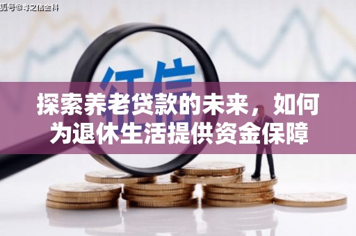 察隅探索养老贷款的未来，如何为退休生活提供资金保障