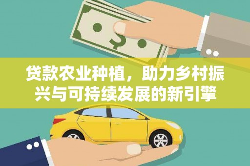 察隅贷款农业种植，助力乡村振兴与可持续发展的新引擎