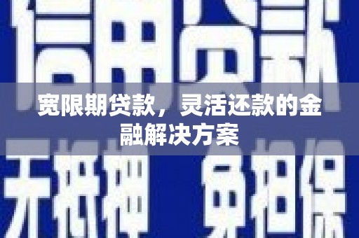 察隅宽限期贷款，灵活还款的金融解决方案