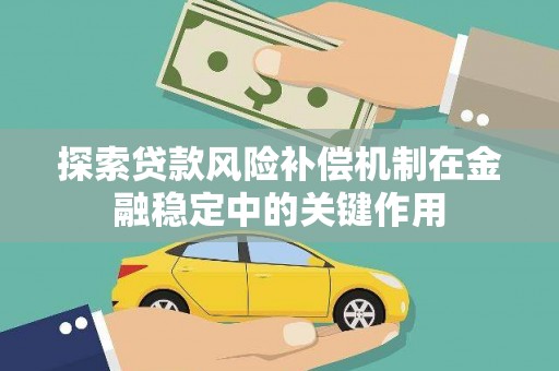 察隅探索贷款风险补偿机制在金融稳定中的关键作用