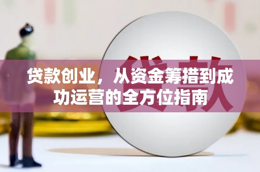察隅贷款创业，从资金筹措到成功运营的全方位指南