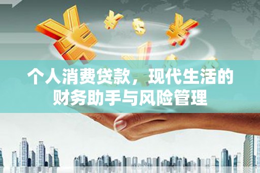 察隅个人消费贷款，现代生活的财务助手与风险管理