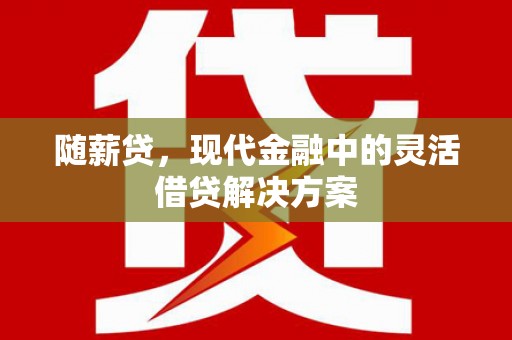 察隅随薪贷，现代金融中的灵活借贷解决方案