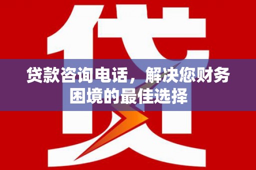 察隅贷款咨询电话，解决您财务困境的最佳选择
