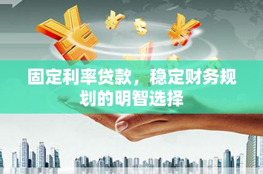 察隅固定利率贷款，稳定财务规划的明智选择