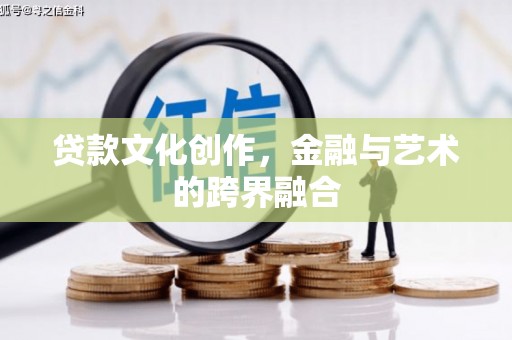 察隅贷款文化创作，金融与艺术的跨界融合