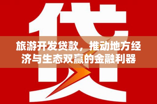 察隅旅游开发贷款，推动地方经济与生态双赢的金融利器