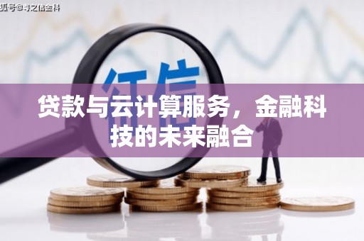 察隅贷款与云计算服务，金融科技的未来融合