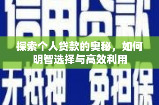 察隅探索个人贷款的奥秘，如何明智选择与高效利用