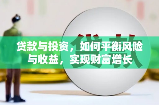 察隅贷款与投资，如何平衡风险与收益，实现财富增长