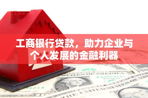 察隅工商银行贷款，助力企业与个人发展的金融利器