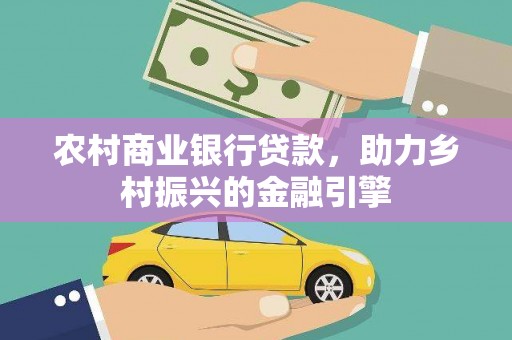 察隅农村商业银行贷款，助力乡村振兴的金融引擎