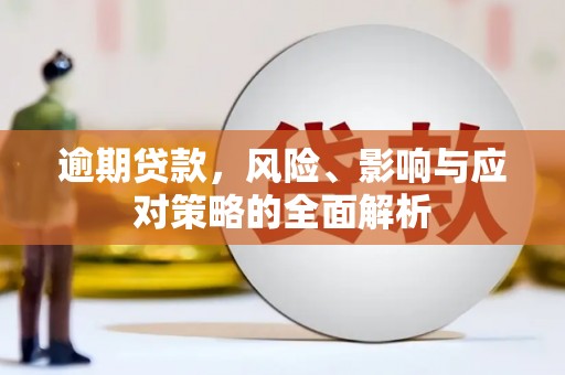 察隅逾期贷款，风险、影响与应对策略的全面解析