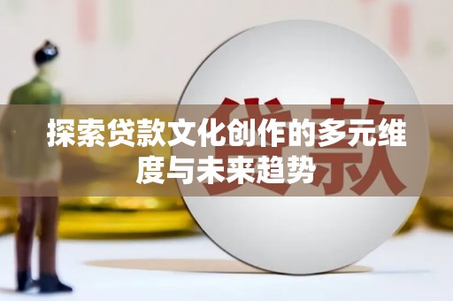 察隅探索贷款文化创作的多元维度与未来趋势