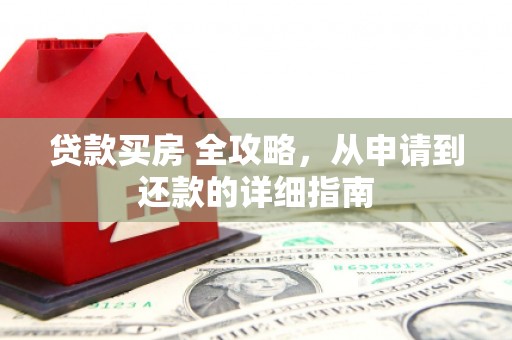察隅贷款买房 全攻略，从申请到还款的详细指南