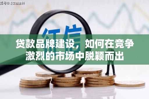 察隅贷款品牌建设，如何在竞争激烈的市场中脱颖而出