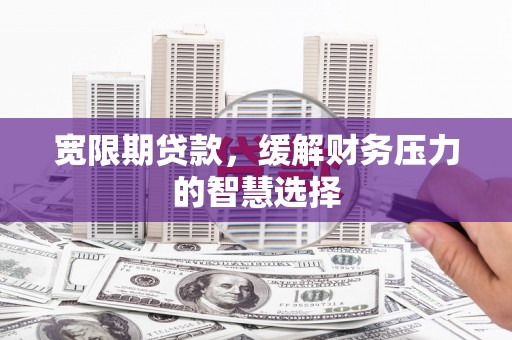 察隅宽限期贷款，缓解财务压力的智慧选择