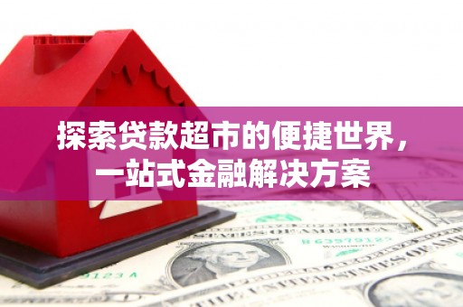 察隅探索贷款超市的便捷世界，一站式金融解决方案