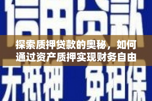 察隅探索质押贷款的奥秘，如何通过资产质押实现财务自由