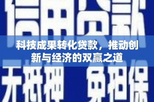 察隅科技成果转化贷款，推动创新与经济的双赢之道