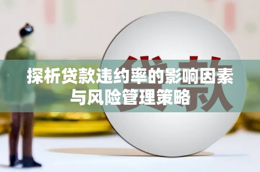 察隅探析贷款违约率的影响因素与风险管理策略