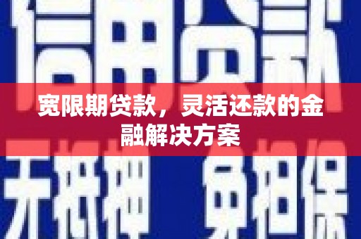 察隅宽限期贷款，灵活还款的金融解决方案