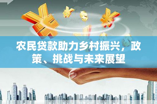 察隅农民贷款助力乡村振兴，政策、挑战与未来展望