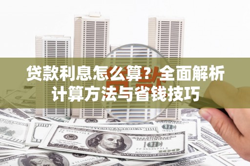 察隅贷款利息怎么算？全面解析计算方法与省钱技巧