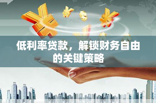 察隅低利率贷款，解锁财务自由的关键策略
