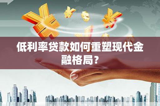 察隅低利率贷款如何重塑现代金融格局？