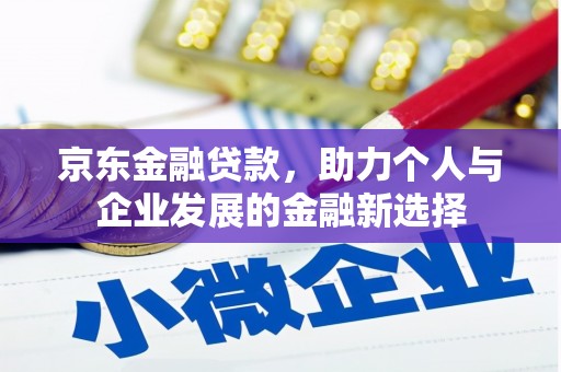 察隅京东金融贷款，助力个人与企业发展的金融新选择