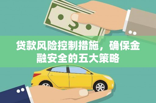 察隅贷款风险控制措施，确保金融安全的五大策略