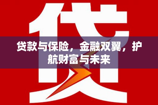 察隅贷款与保险，金融双翼，护航财富与未来