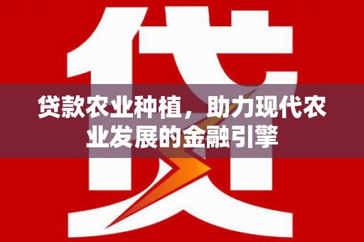 察隅贷款农业种植，助力现代农业发展的金融引擎