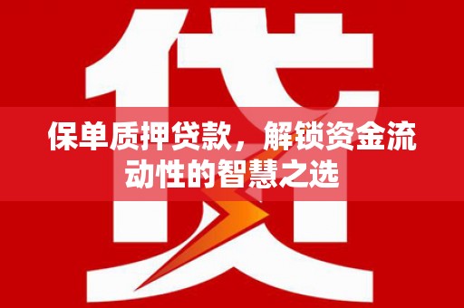 察隅保单质押贷款，解锁资金流动性的智慧之选