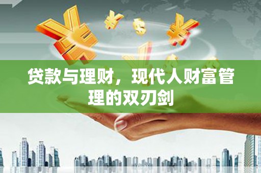 察隅贷款与理财，现代人财富管理的双刃剑