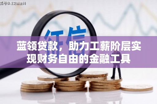 察隅蓝领贷款，助力工薪阶层实现财务自由的金融工具