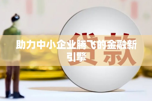 察隅助力中小企业腾飞的金融新引擎