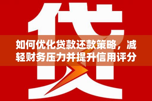 察隅如何优化贷款还款策略，减轻财务压力并提升信用评分