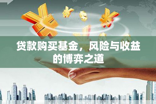 察隅贷款购买基金，风险与收益的博弈之道