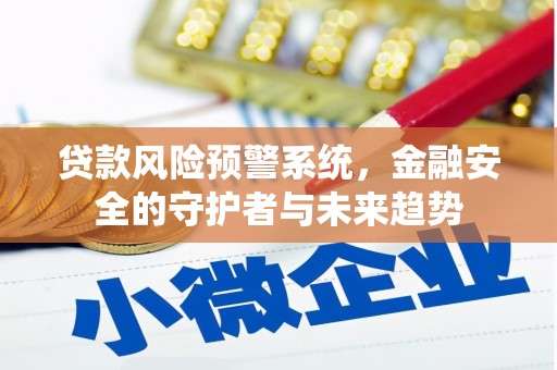 察隅贷款风险预警系统，金融安全的守护者与未来趋势