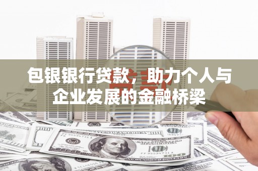 察隅包银银行贷款，助力个人与企业发展的金融桥梁