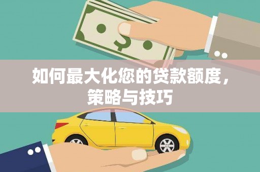 察隅如何最大化您的贷款额度，策略与技巧