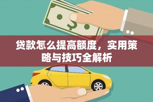 察隅贷款怎么提高额度，实用策略与技巧全解析